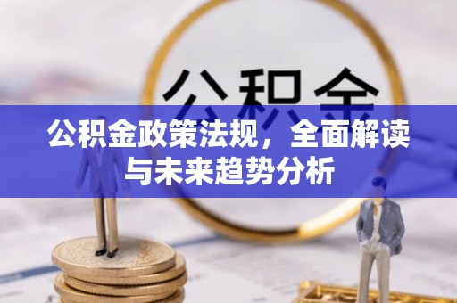 城阳公积金政策法规，全面解读与未来趋势分析