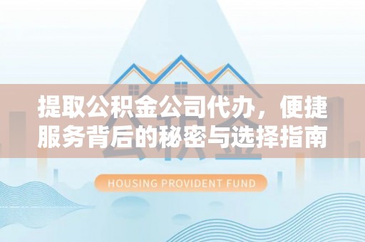 城阳提取公积金公司代办，便捷服务背后的秘密与选择指南