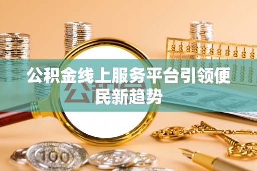 城阳公积金线上服务平台引领便民新趋势