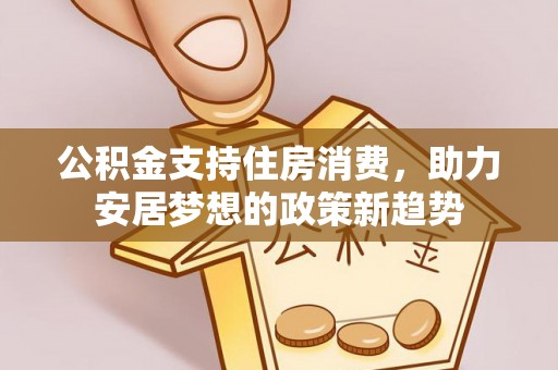 城阳公积金支持住房消费，助力安居梦想的政策新趋势