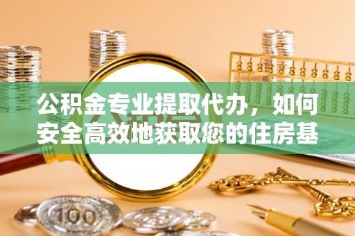 城阳公积金专业提取代办，如何安全高效地获取您的住房基金