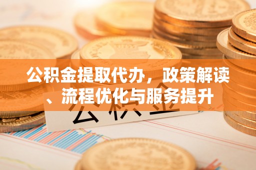 城阳公积金提取代办，政策解读、流程优化与服务提升