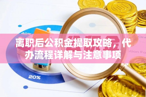 城阳离职后公积金提取攻略，代办流程详解与注意事项