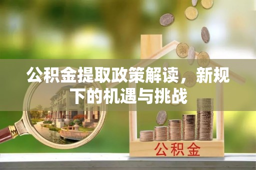 城阳公积金提取政策解读，新规下的机遇与挑战