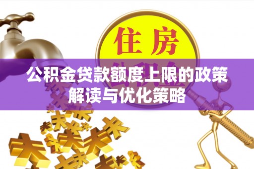城阳公积金贷款额度上限的政策解读与优化策略
