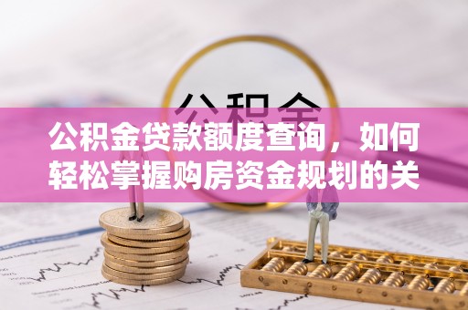 城阳公积金贷款额度查询，如何轻松掌握购房资金规划的关键