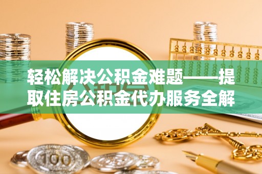 城阳轻松解决公积金难题——提取住房公积金代办服务全解析