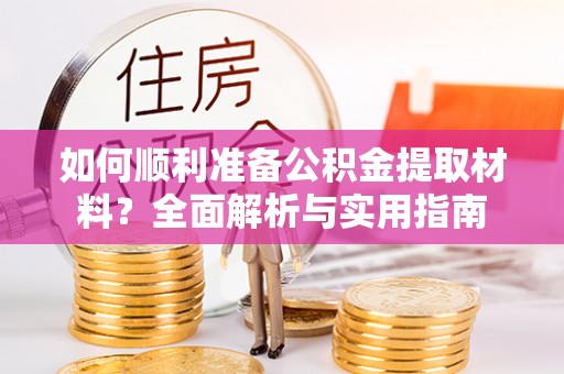 城阳如何顺利准备公积金提取材料？全面解析与实用指南