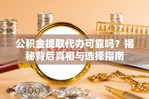 城阳公积金提取代办可靠吗？揭秘背后真相与选择指南