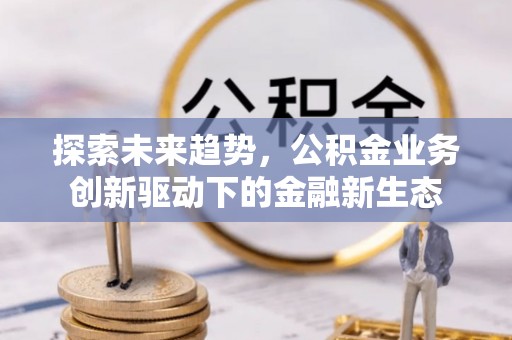 城阳探索未来趋势，公积金业务创新驱动下的金融新生态
