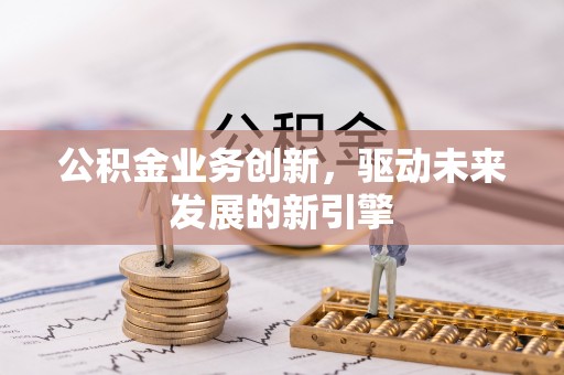 城阳公积金业务创新，驱动未来发展的新引擎