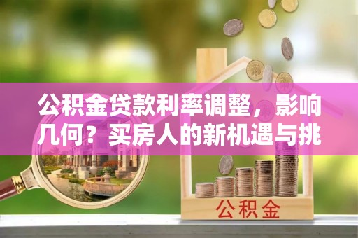 城阳公积金贷款利率调整，影响几何？买房人的新机遇与挑战
