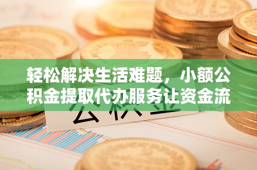 城阳轻松解决生活难题，小额公积金提取代办服务让资金流动更便捷