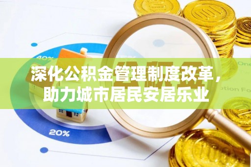 城阳深化公积金管理制度改革，助力城市居民安居乐业