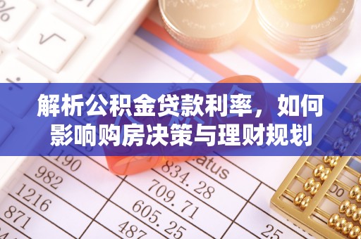 城阳解析公积金贷款利率，如何影响购房决策与理财规划