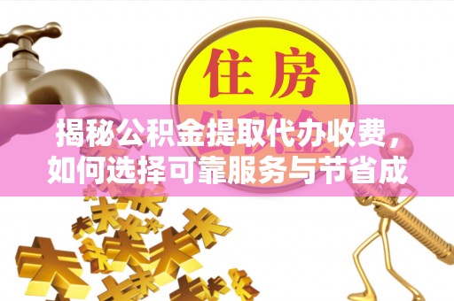 城阳揭秘公积金提取代办收费，如何选择可靠服务与节省成本？