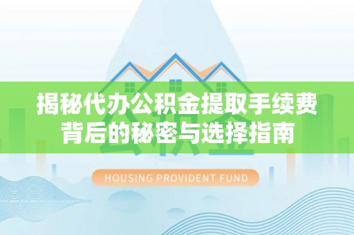 城阳揭秘代办公积金提取手续费背后的秘密与选择指南