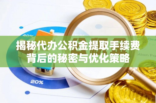 城阳揭秘代办公积金提取手续费背后的秘密与优化策略