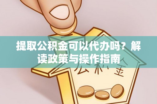 城阳提取公积金可以代办吗？解读政策与操作指南