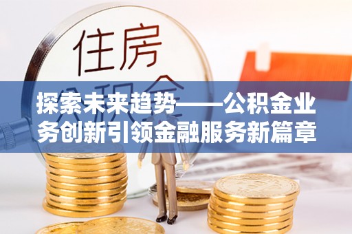 城阳探索未来趋势——公积金业务创新引领金融服务新篇章