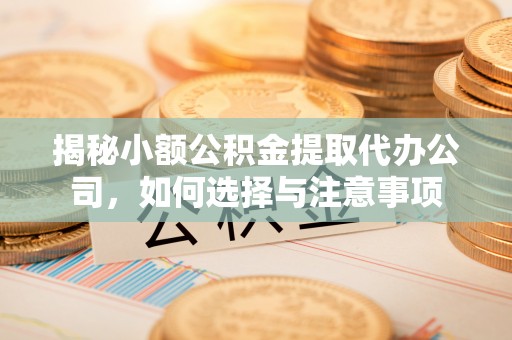 城阳揭秘小额公积金提取代办公司，如何选择与注意事项