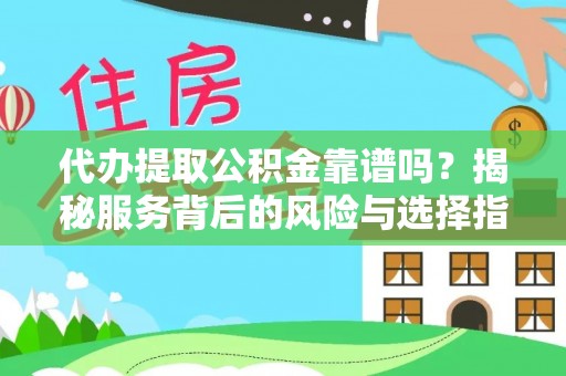 城阳代办提取公积金靠谱吗？揭秘服务背后的风险与选择指南