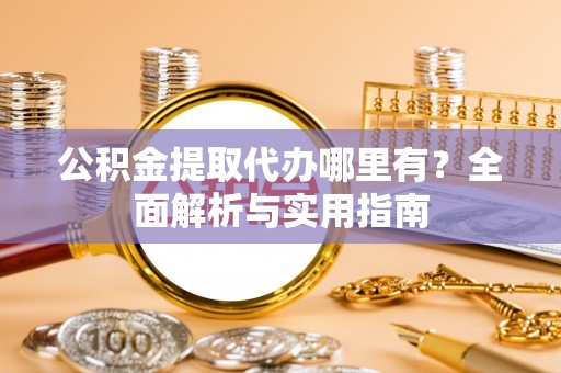 城阳公积金提取代办哪里有？全面解析与实用指南