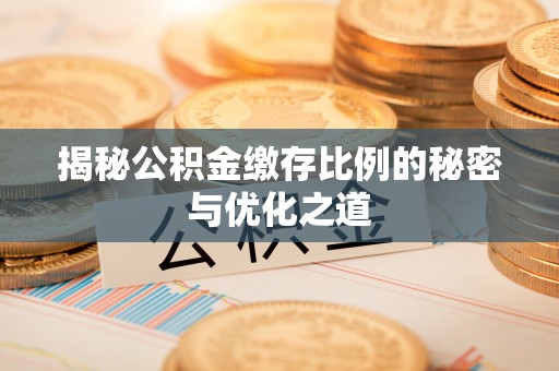 城阳揭秘公积金缴存比例的秘密与优化之道