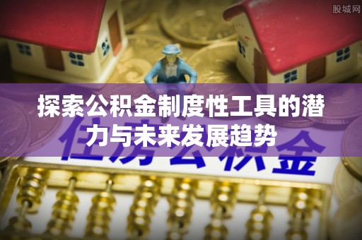 城阳探索公积金制度性工具的潜力与未来发展趋势