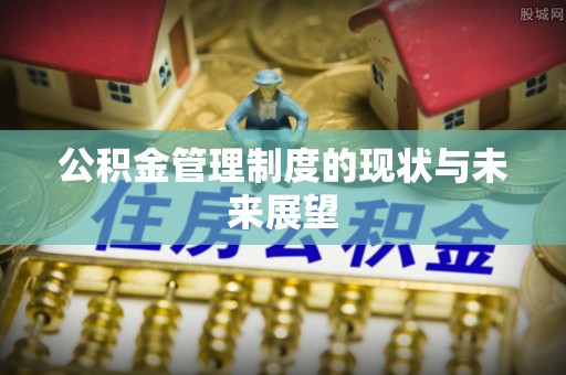 城阳公积金管理制度的现状与未来展望