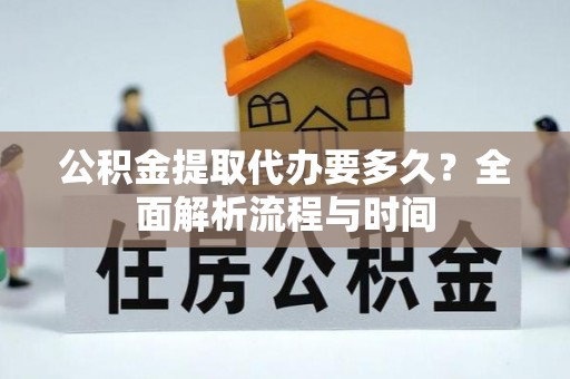 城阳公积金提取代办要多久？全面解析流程与时间