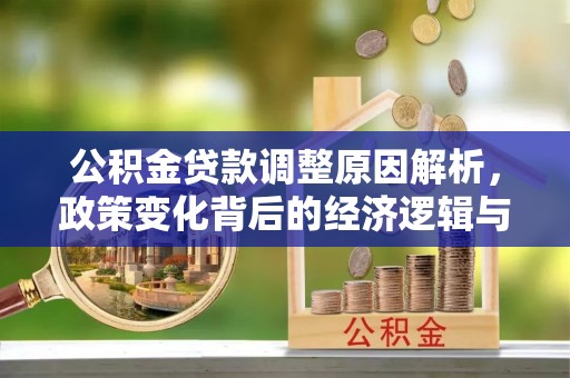 城阳公积金贷款调整原因解析，政策变化背后的经济逻辑与民生考量